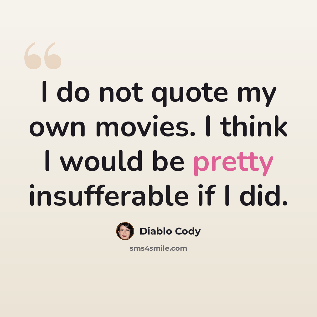 “I do not quote my own movies. I think I would be pretty insufferable if I did.” quote by Diablo Cody