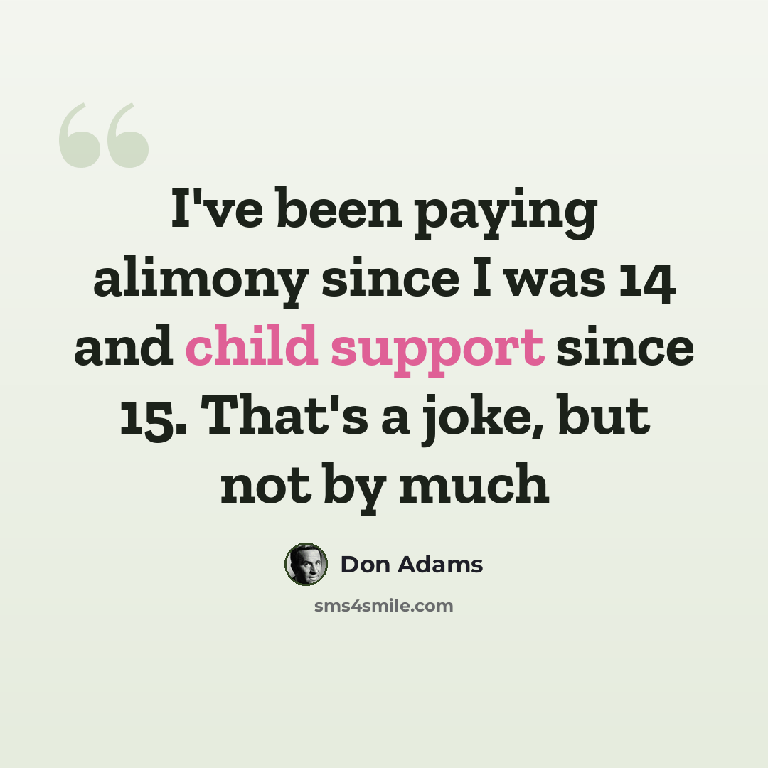 “I've been paying alimony since I was 14 and child support since 15. That's a joke, but not by much” quote by Don Adams
