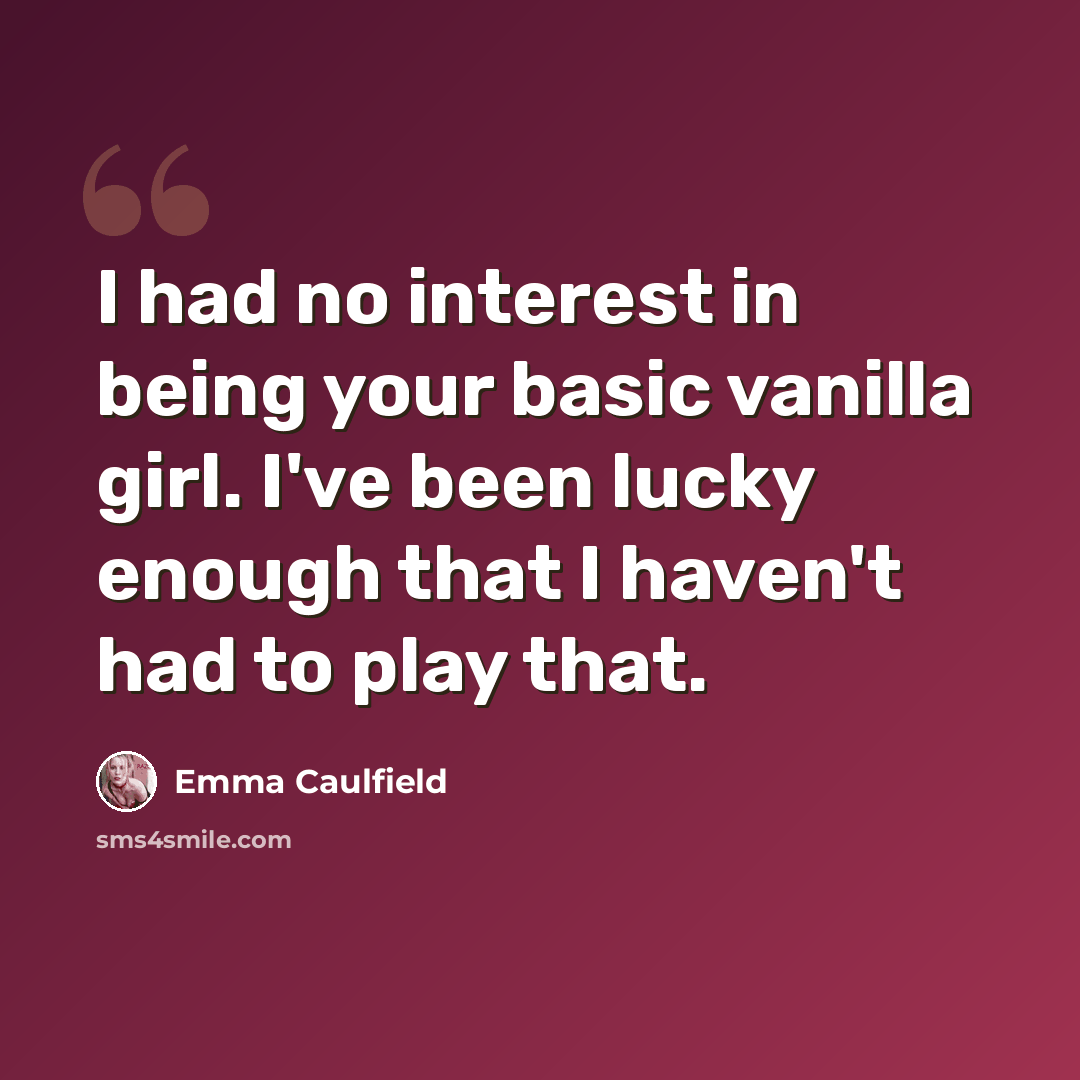 “I had no interest in being your basic vanilla girl. I've been lucky enough that I haven't had to play that.” quote by Emma Caulfield