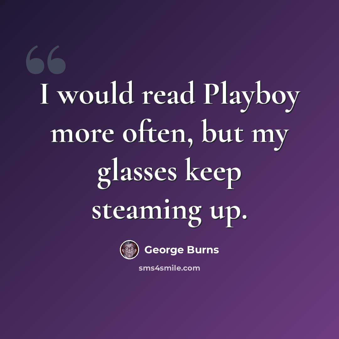 “I would read Playboy more often, but my glasses keep steaming up.” quote by George Burns