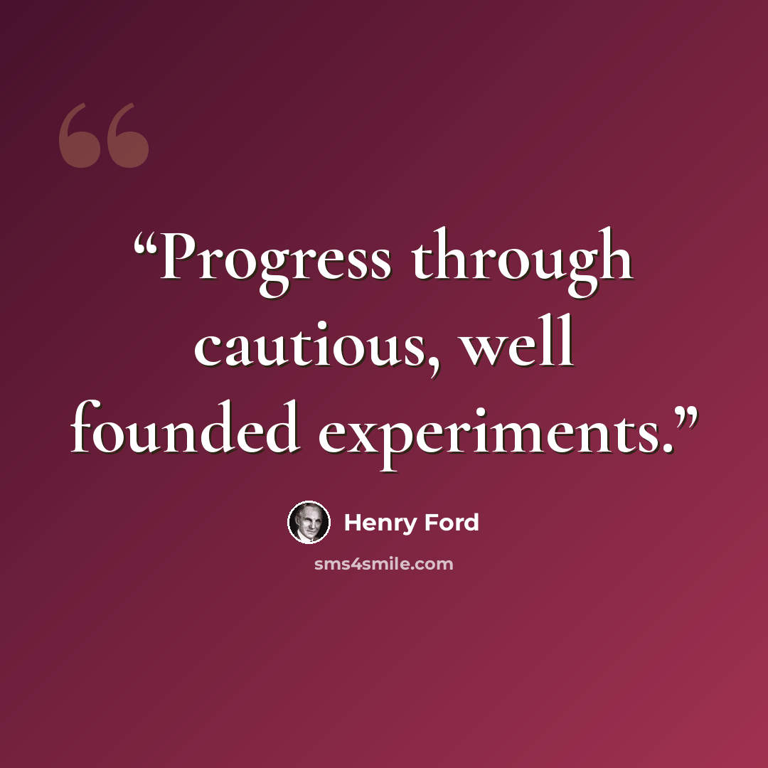 “Progress through cautious, well founded experiments.” quote by Henry Ford