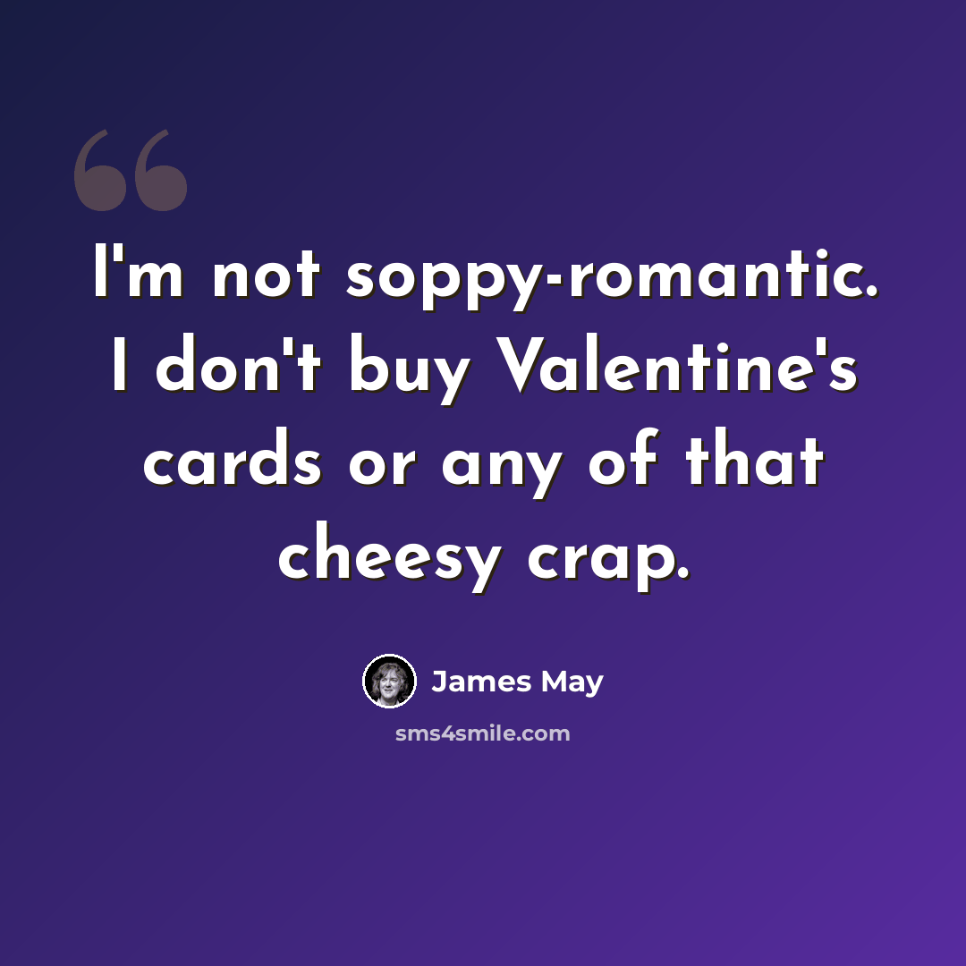 “I'm not soppy-romantic. I don't buy Valentine's cards or any of that cheesy crap.” quote by James May