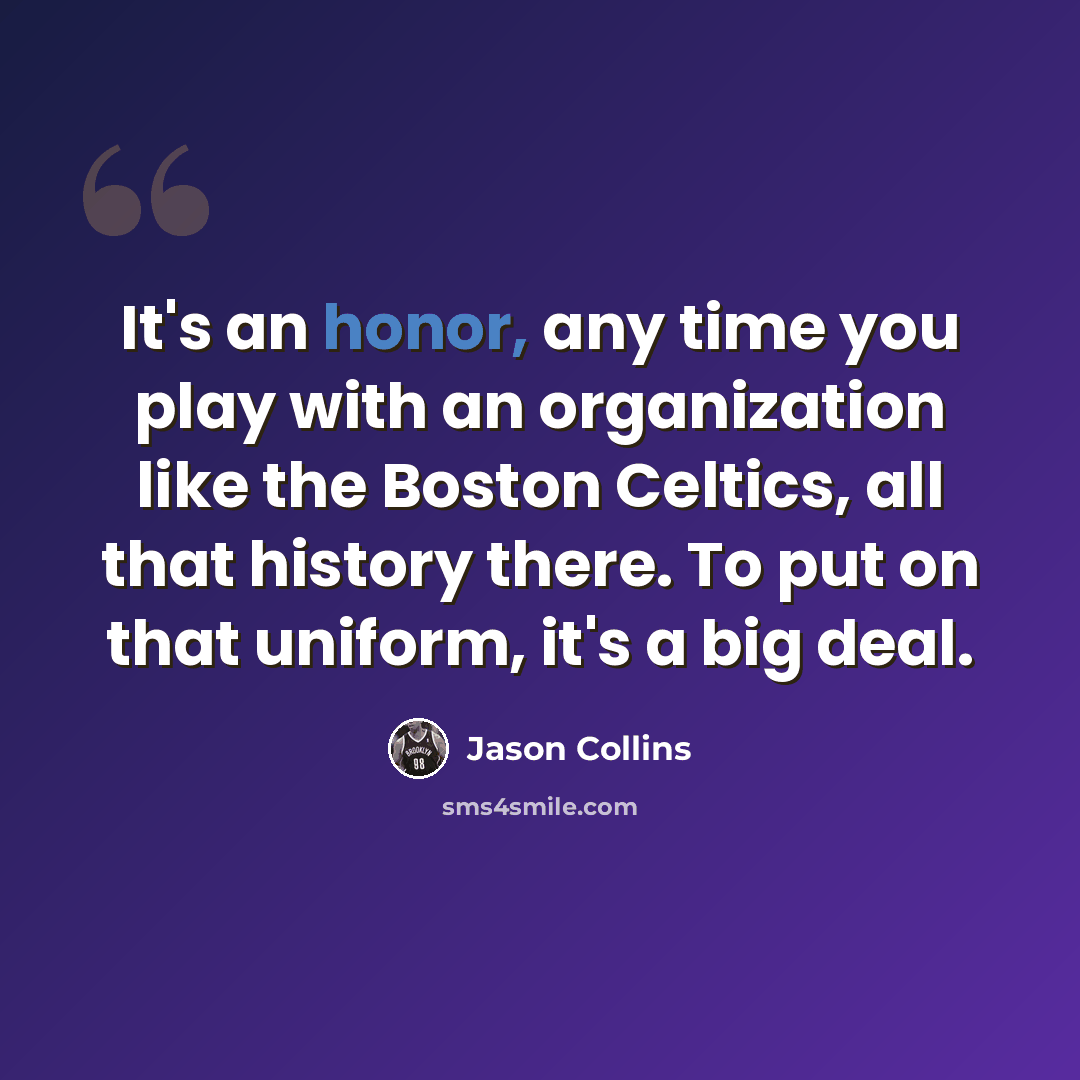 “It's an honor, any time you play with an organization like the Boston Celtics, all that history there. To put on that uniform, it's a big deal.” quote by Jason Collins