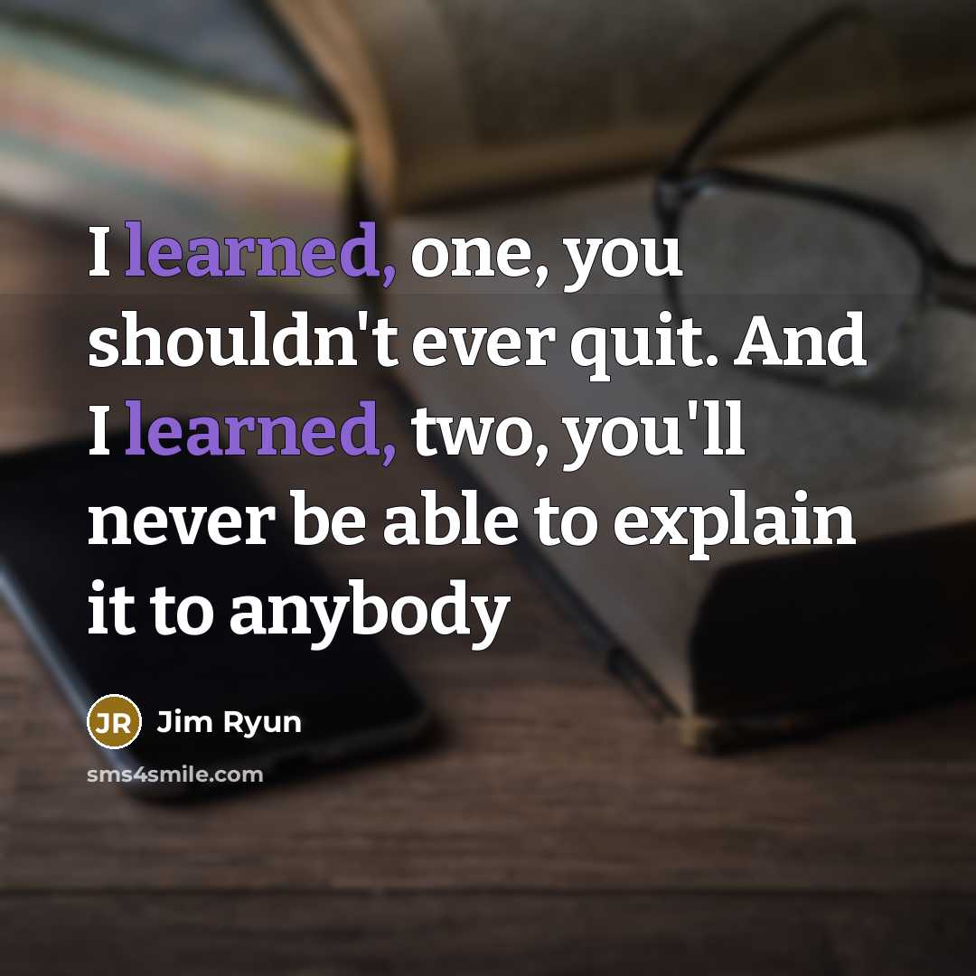 “I learned, one, you shouldn't ever quit. And I learned, two, you'll never be able to explain it to anybody” quote by Jim Ryun