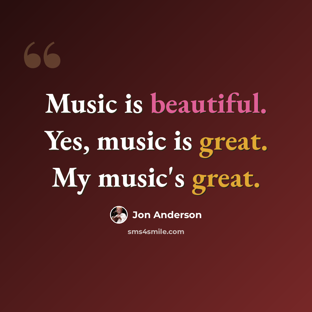 “Music is beautiful. Yes, music is great. My music's great.” quote by Jon Anderson
