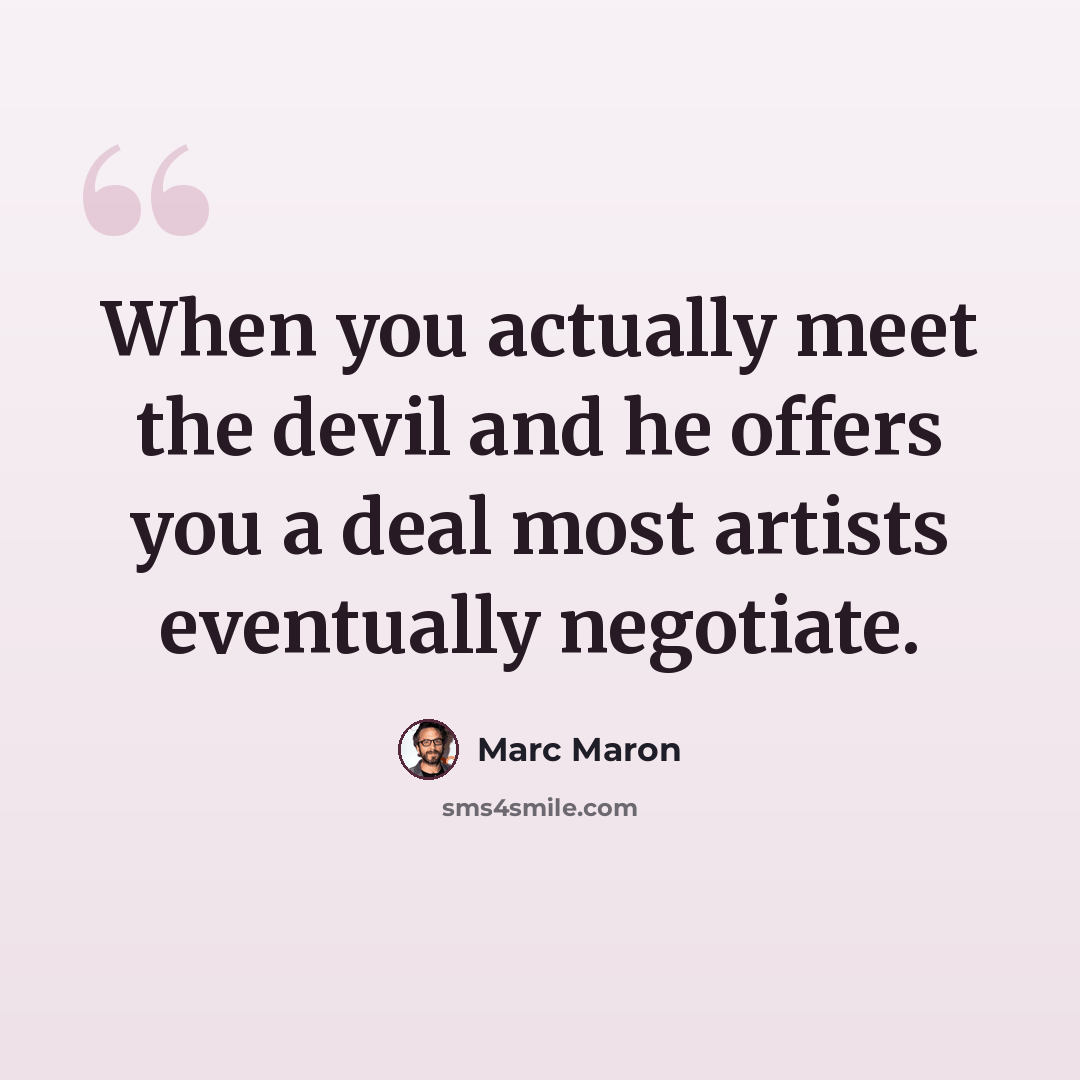 “When you actually meet the devil and he offers you a deal most artists eventually negotiate.” quote by Marc Maron