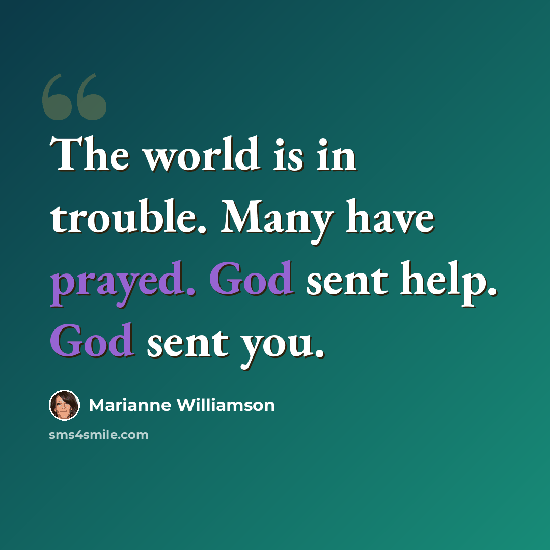 “The world is in trouble. Many have prayed. God sent help. God sent you.” quote by Marianne Williamson