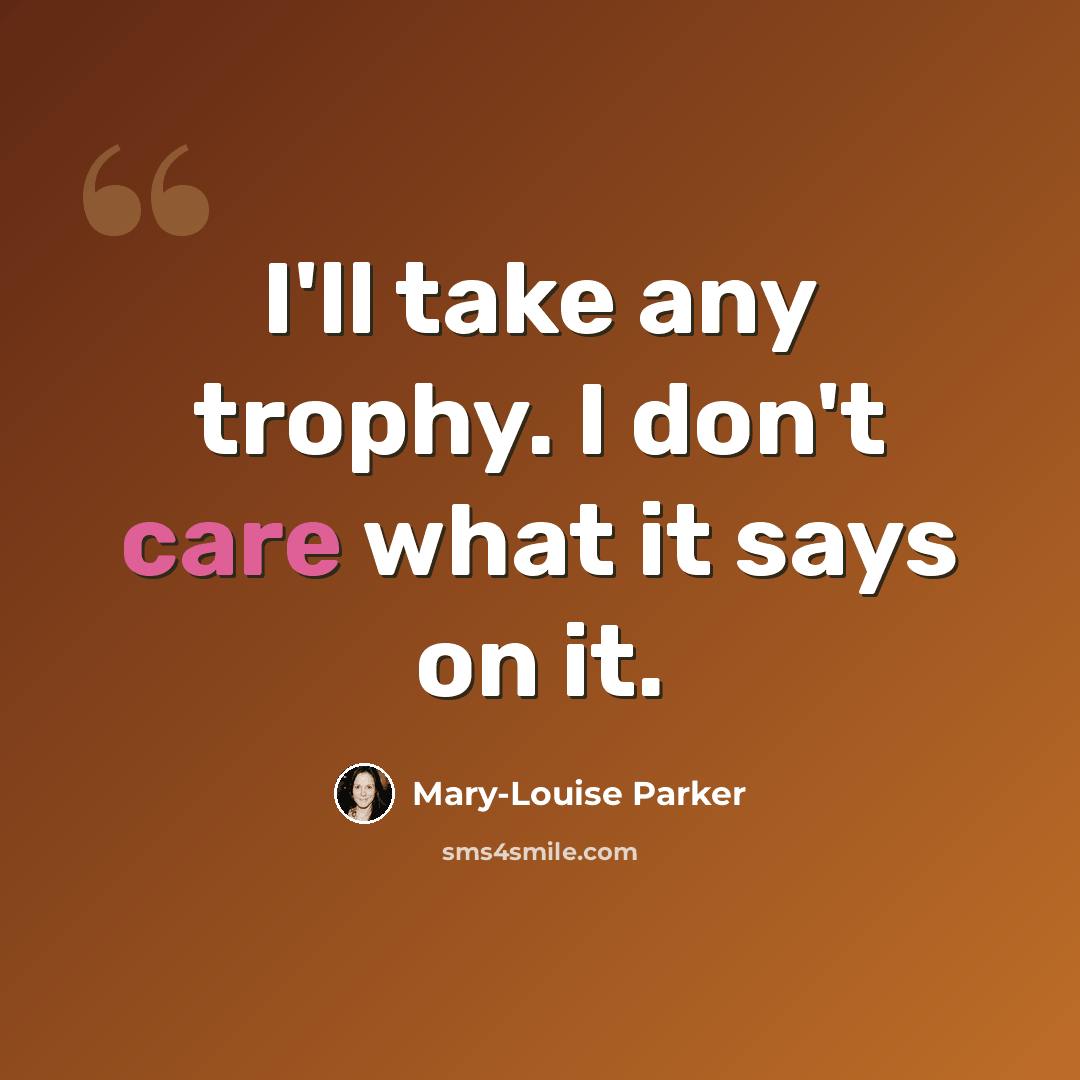 “I'll take any trophy. I don't care what it says on it.” quote by Mary-Louise Parker