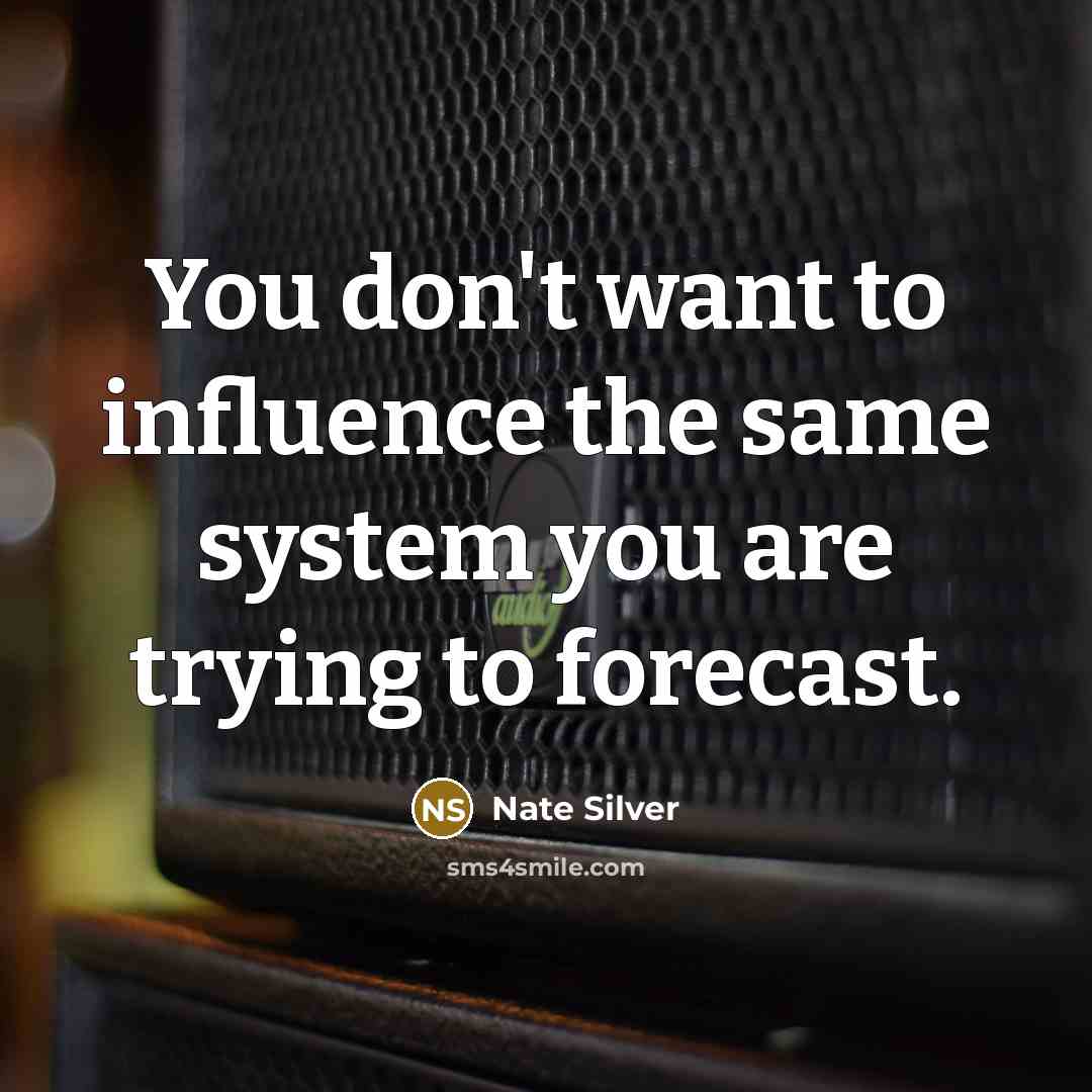 “You don't want to influence the same system you are trying to forecast.” quote by Nate Silver