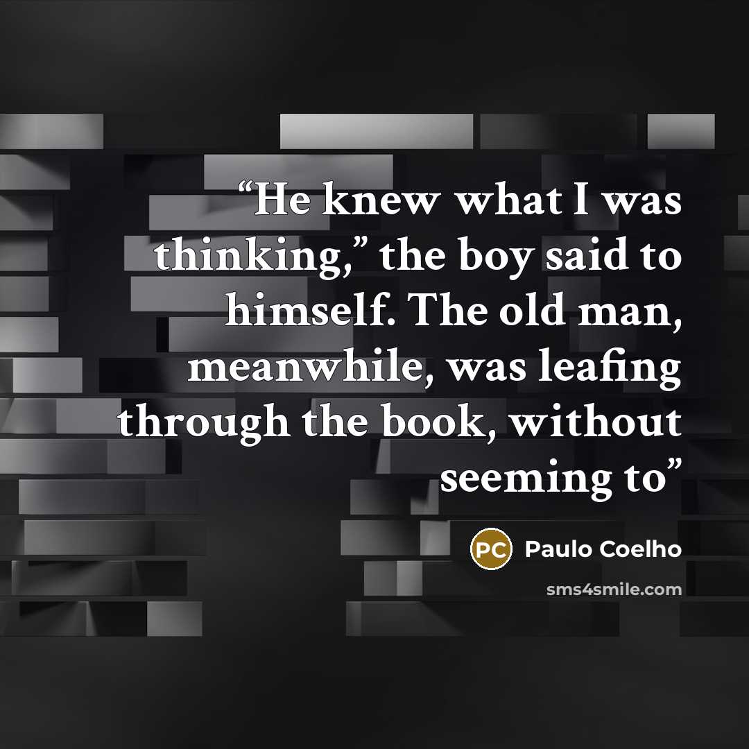 “He knew what I was thinking,” the boy said to himself. The old man, meanwhile, was leafing through the book, without seeming to” quote by Paulo Coelho