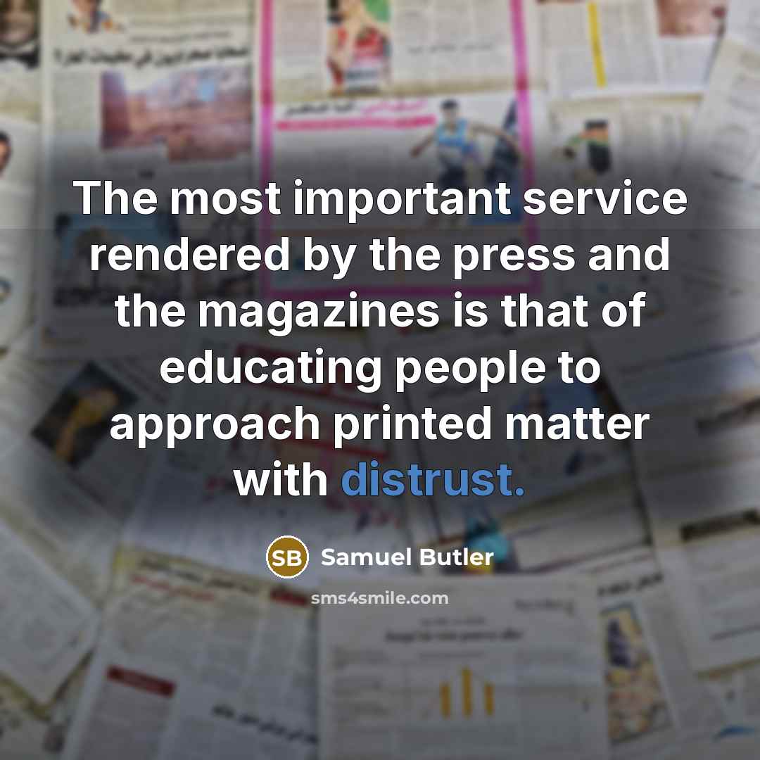 “The most important service rendered by the press and the magazines is that of educating people to approach printed matter with distrust.” quote by Samuel Butler