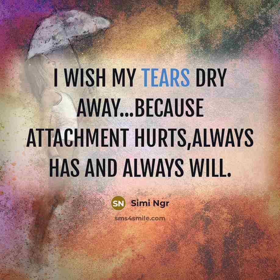 “I wish my tears dry away...because attachment hurts,always has and always will.” quote by Simi Ngr