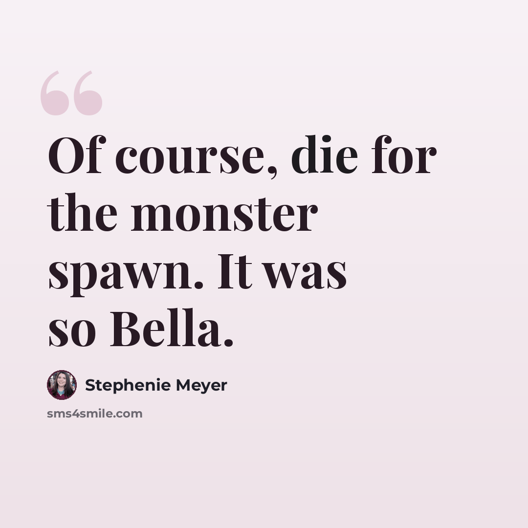 “Of course, die for the monster spawn. It was so Bella.” quote by Stephenie Meyer