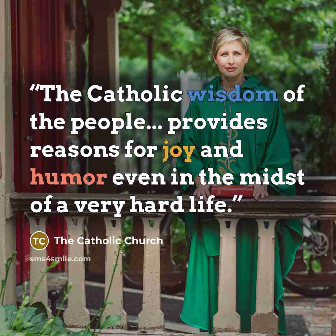 “The Catholic wisdom of the people... provides reasons for joy and humor even in the midst of a very hard life.” quote by The Catholic Church