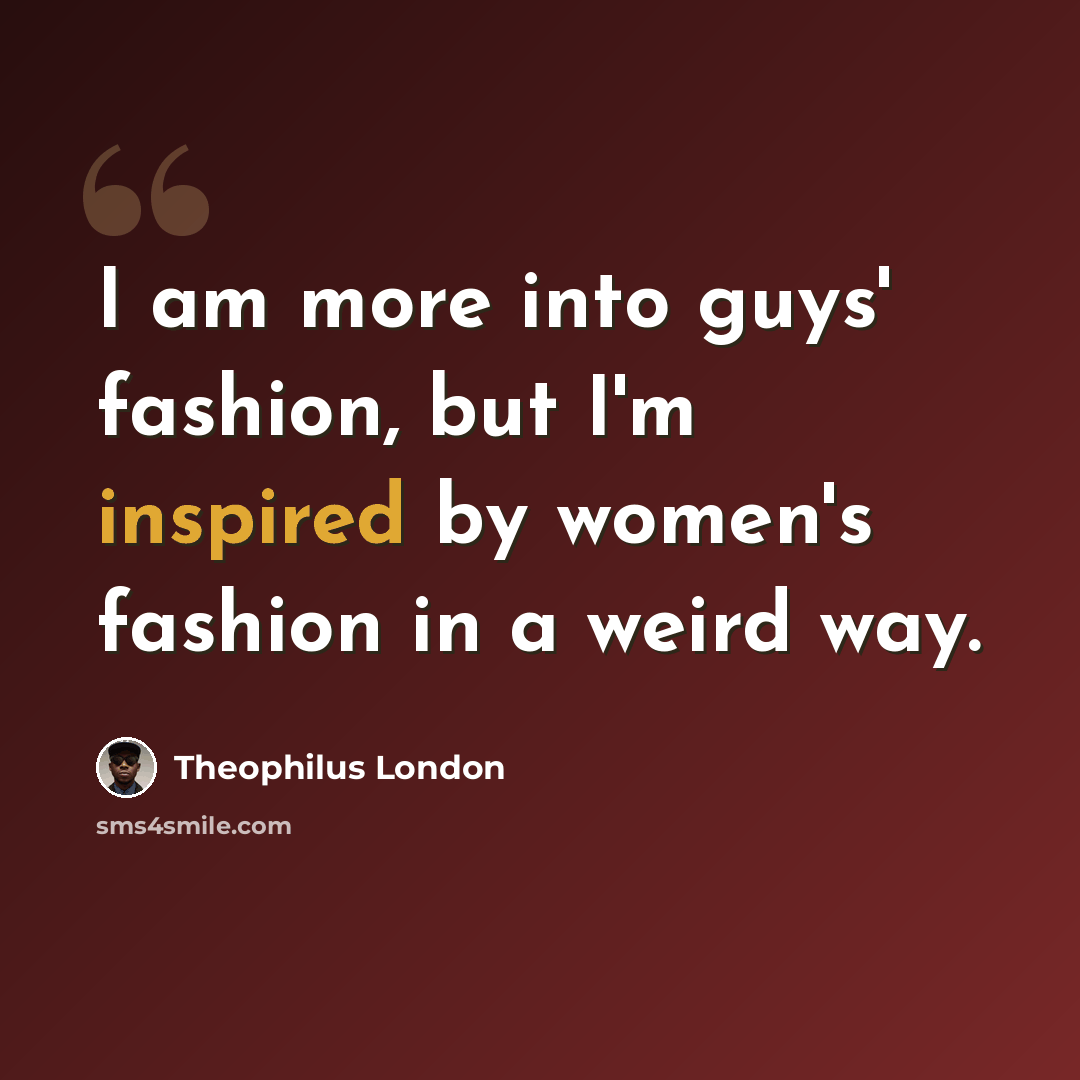 “I am more into guys' fashion, but I'm inspired by women's fashion in a weird way.” quote by Theophilus London