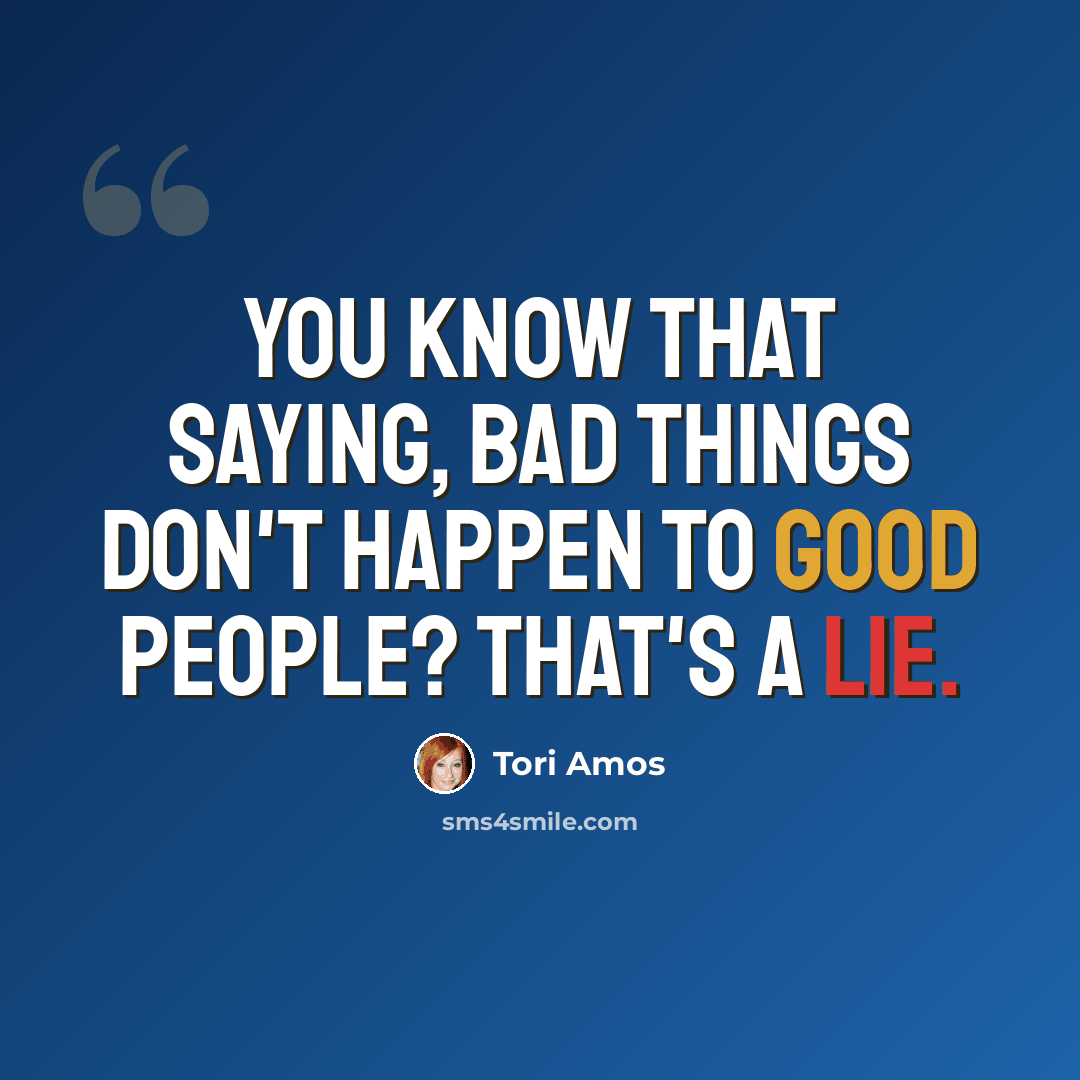 “You know that saying, bad things don't happen to good people? That's a lie.” quote by Tori Amos