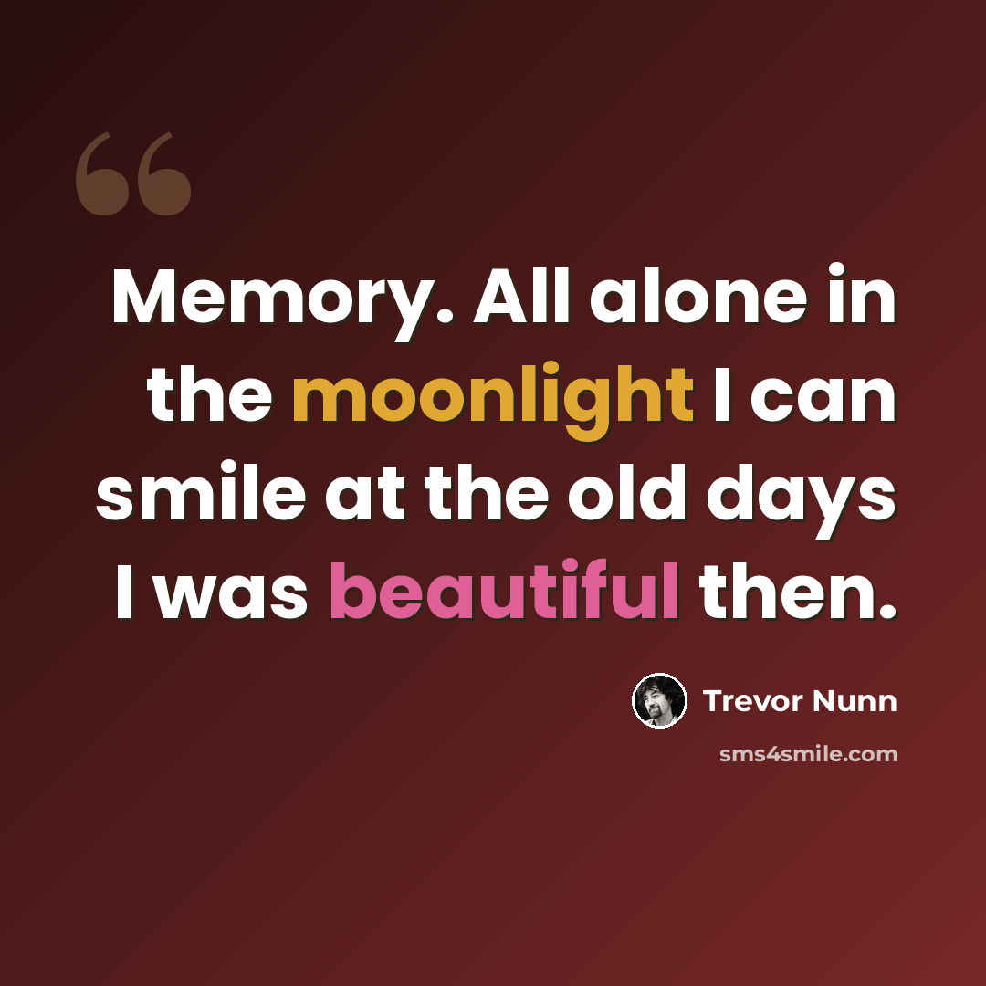 “Memory. All alone in the moonlight I can smile at the old days I was beautiful then.” quote by Trevor Nunn