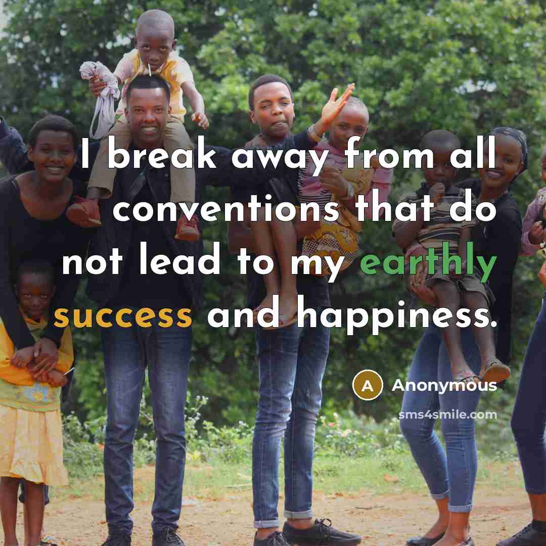 “I break away from all conventions that do not lead to my earthly success and happiness.” quote by Anonymous