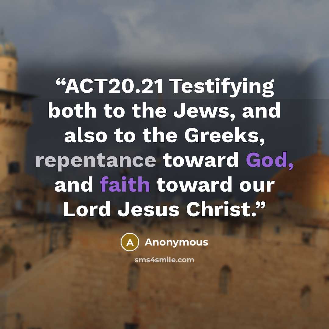 “ACT20.21 Testifying both to the Jews, and also to the Greeks, repentance toward God, and faith toward our Lord Jesus Christ.” quote by Anonymous