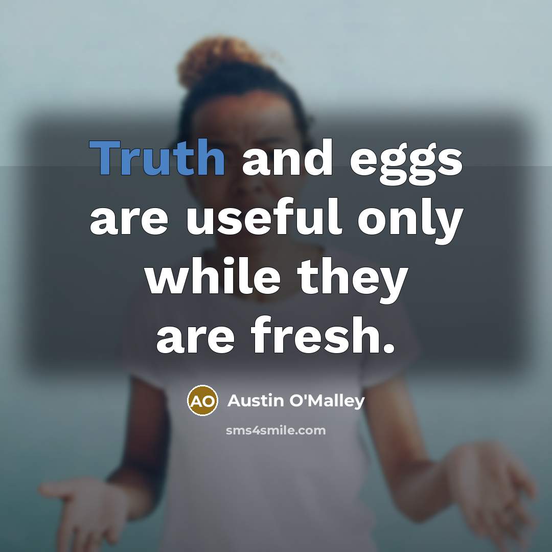 “Truth and eggs are useful only while they are fresh.” quote by Austin O'Malley