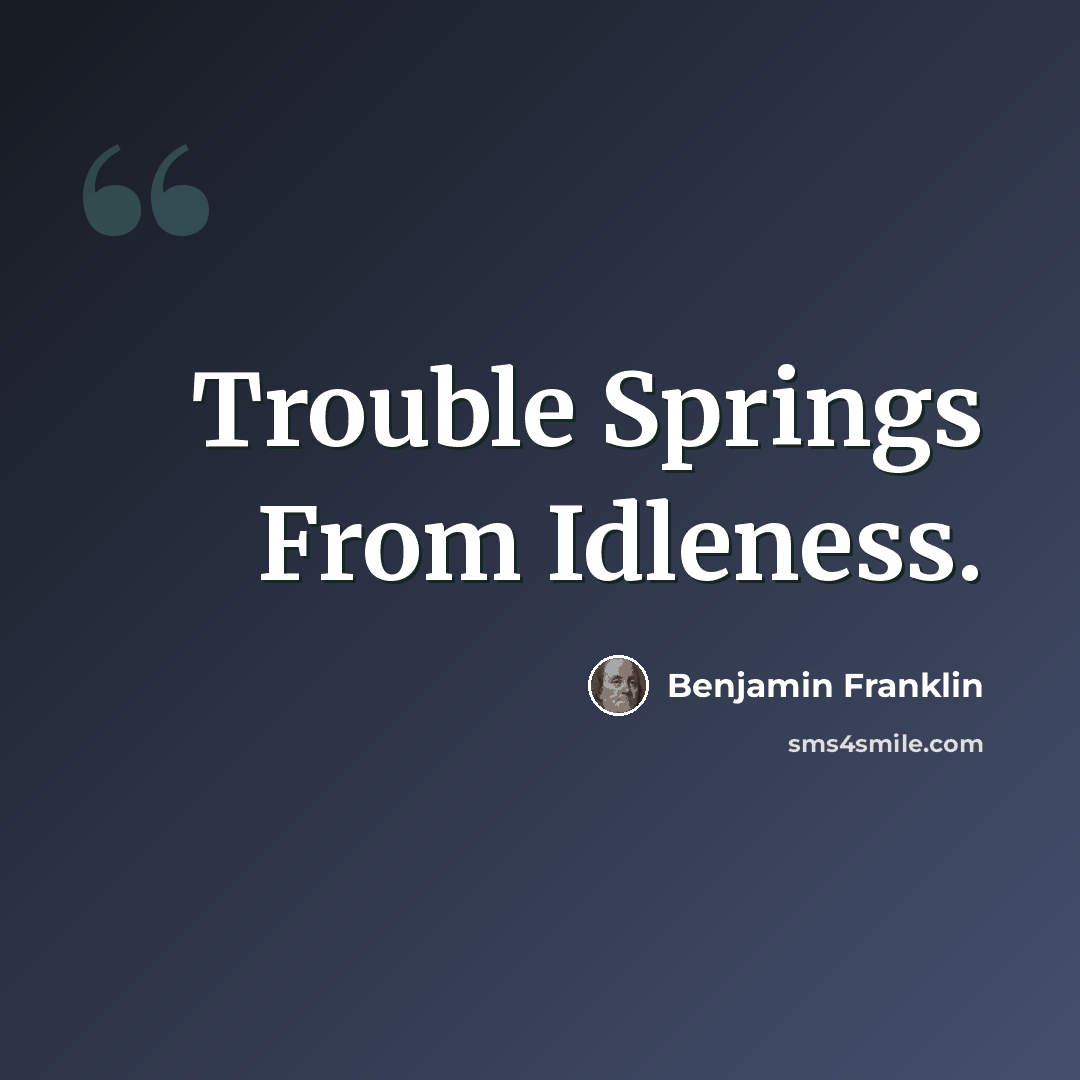 “Trouble Springs From Idleness.” quote by Benjamin Franklin