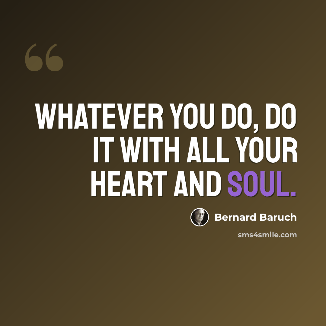 “Whatever you do, do it with all your heart and soul.” quote by Bernard Baruch