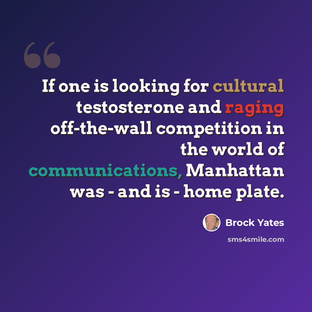“If one is looking for cultural testosterone and raging off-the-wall competition in the world of communications, Manhattan was - and is - home plate.” quote by Brock Yates