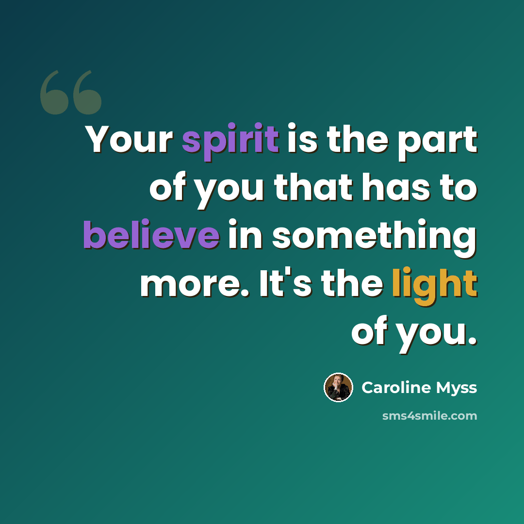 “Your spirit is the part of you that has to believe in something more. It's the light of you.” quote by Caroline Myss
