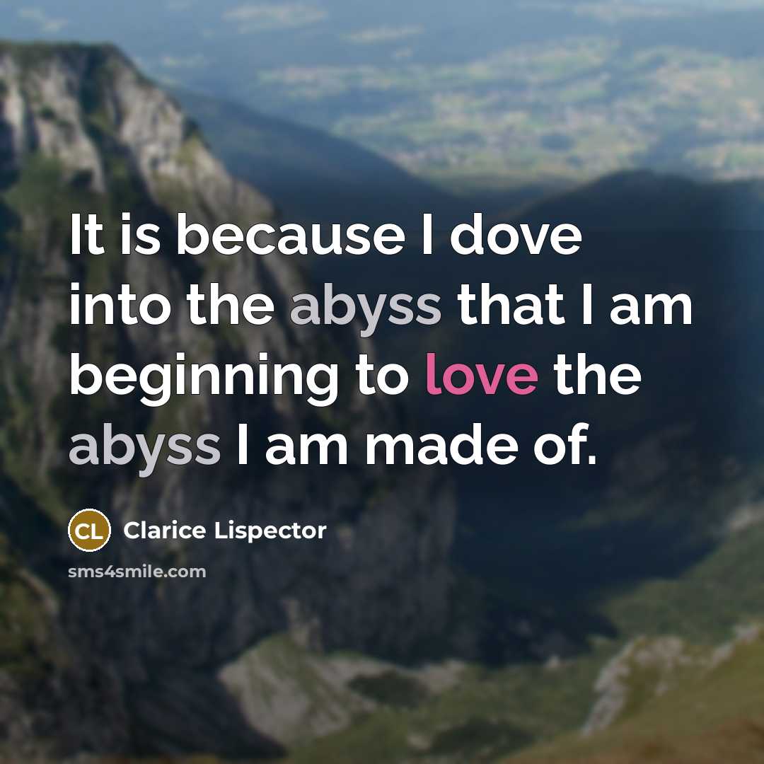 “It is because I dove into the abyss that I am beginning to love the abyss I am made of.” quote by Clarice Lispector