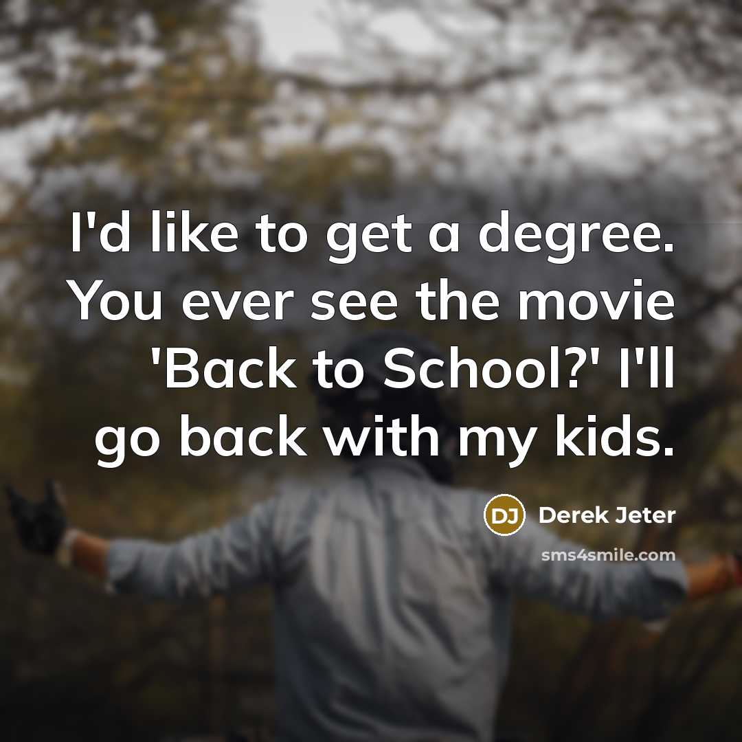 “I'd like to get a degree. You ever see the movie 'Back to School?' I'll go back with my kids.” quote by Derek Jeter
