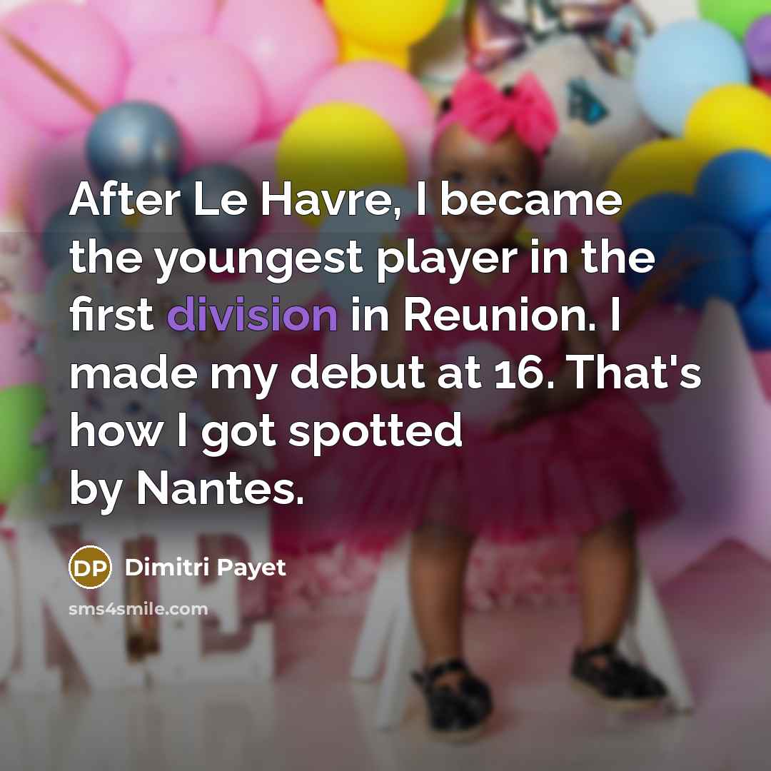 “After Le Havre, I became the youngest player in the first division in Reunion. I made my debut at 16. That's how I got spotted by Nantes.” quote by Dimitri Payet