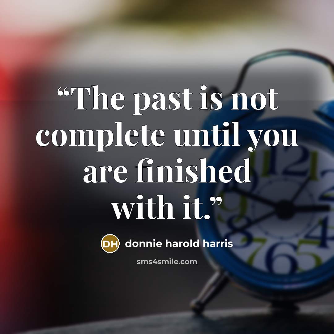 “The past is not complete until you are finished with it.” quote by donnie harold harris