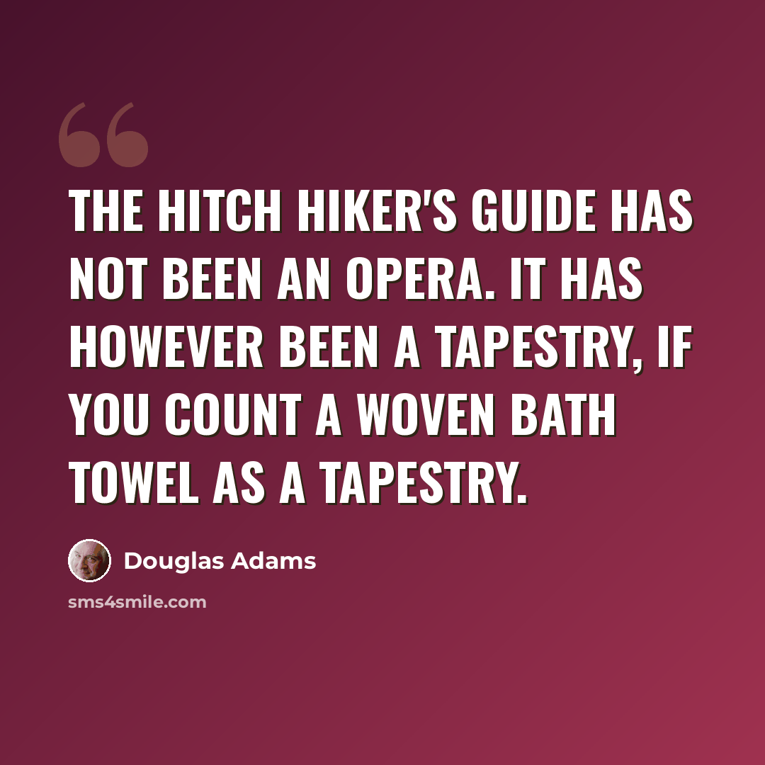 “The Hitch Hiker's Guide has not been an opera. It has however been a tapestry, if you count a woven bath towel as a tapestry.” quote by Douglas Adams