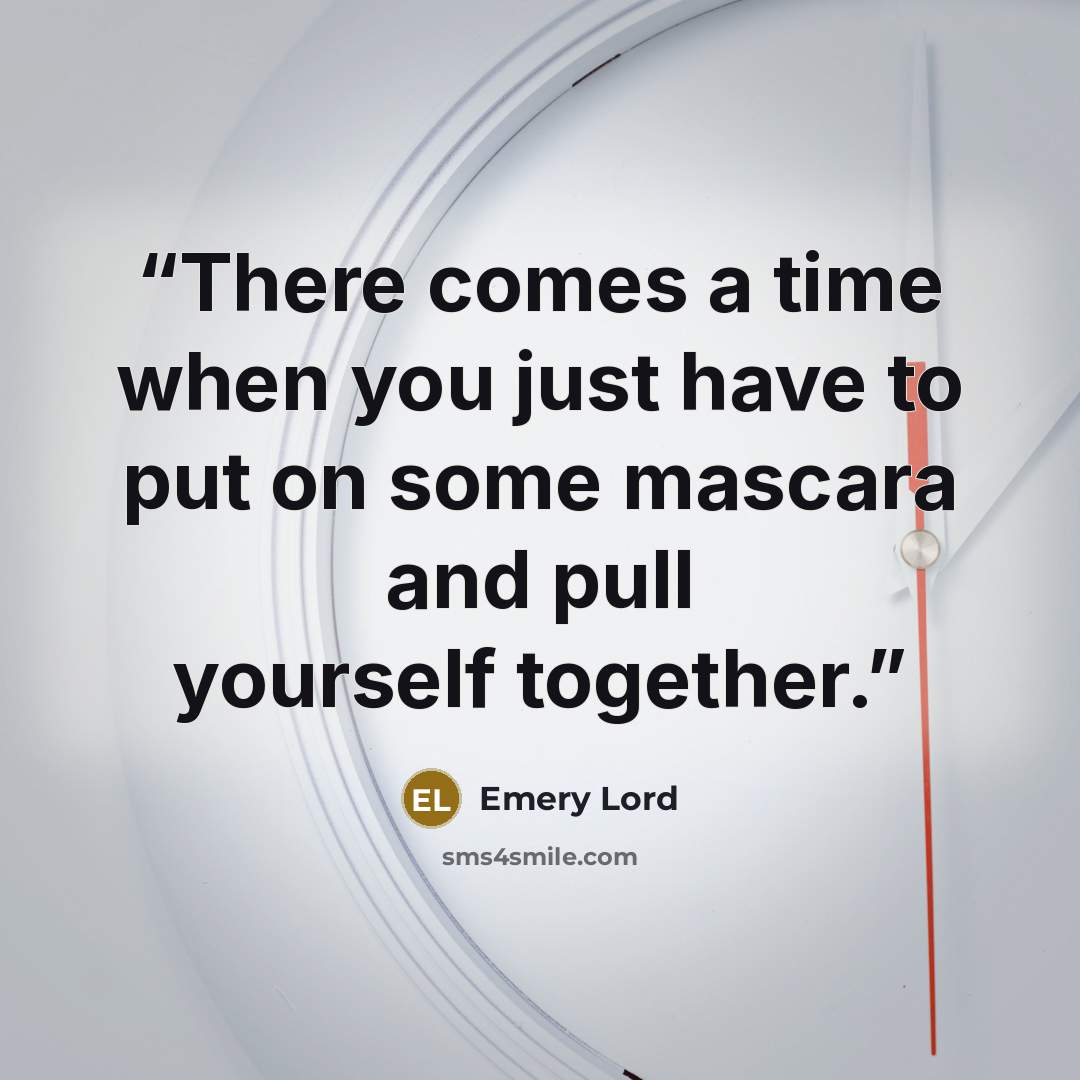 “There comes a time when you just have to put on some mascara and pull yourself together.” quote by Emery Lord