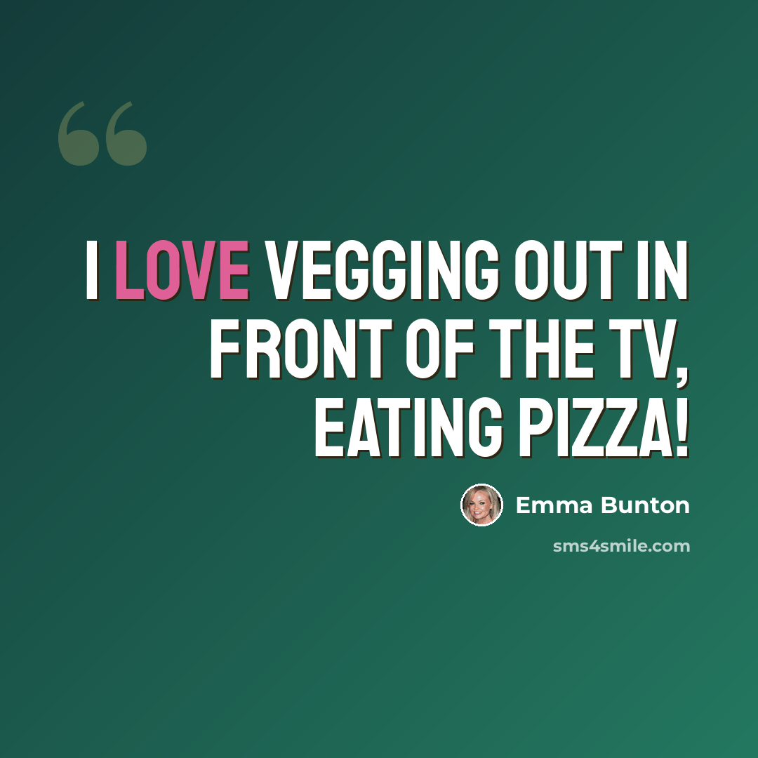 “I love vegging out in front of the TV, eating pizza!” quote by Emma Bunton