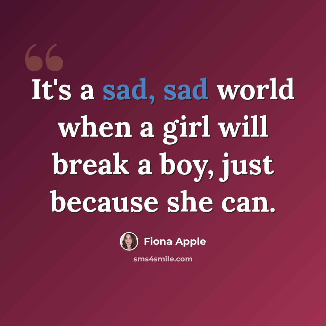 “It's a sad, sad world when a girl will break a boy, just because she can.” quote by Fiona Apple