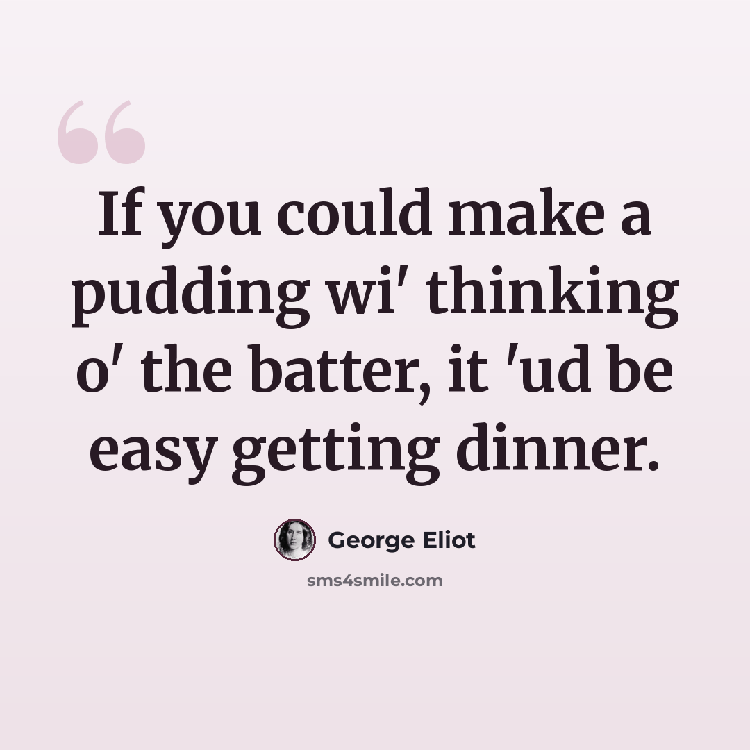 “If you could make a pudding wi' thinking o' the batter, it 'ud be easy getting dinner.” quote by George Eliot