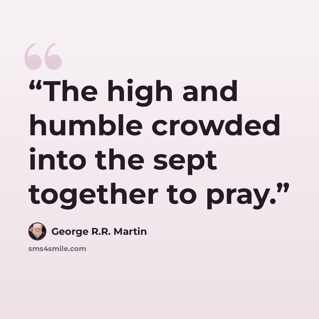 “The high and humble crowded into the sept together to pray.” quote by George R.R. Martin
