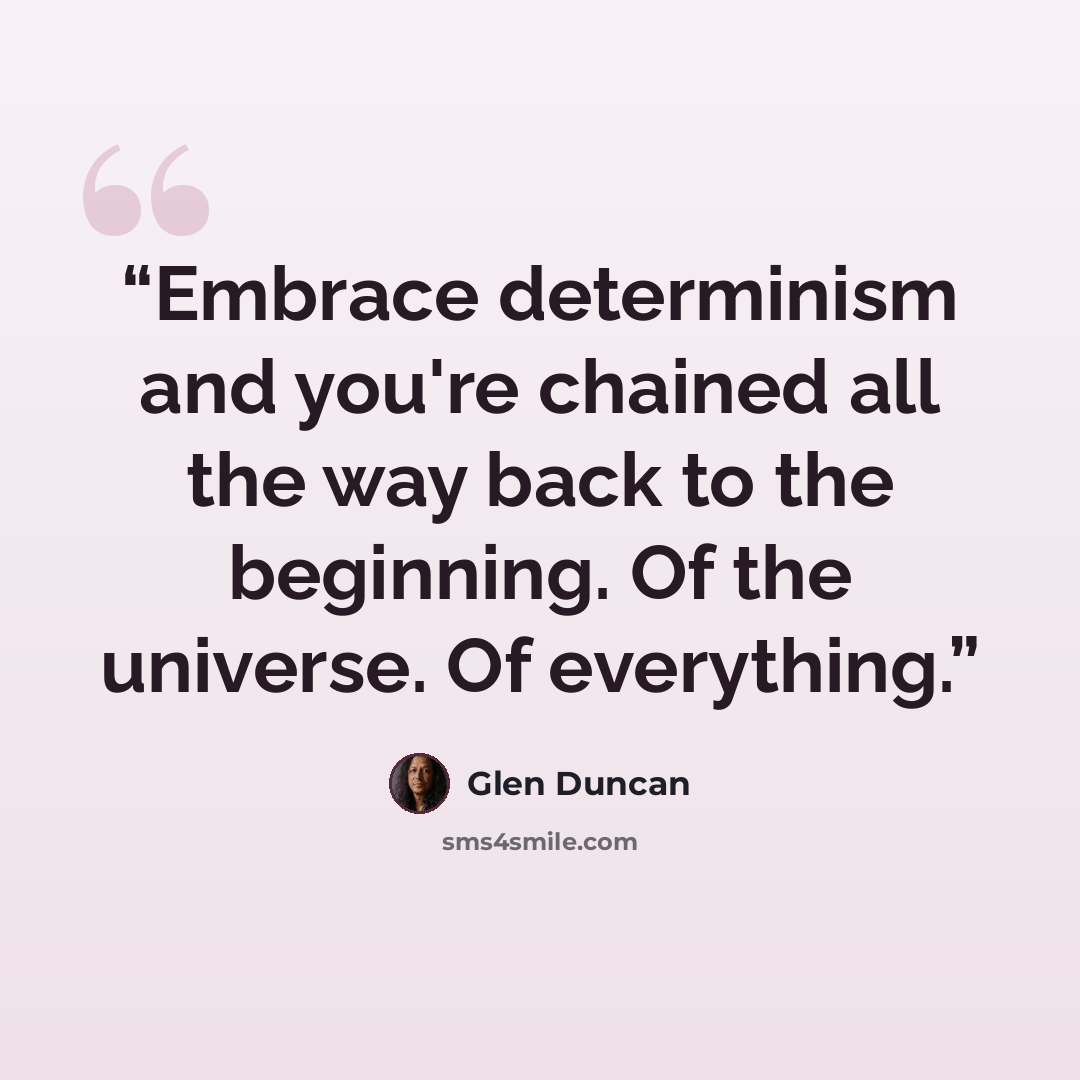 “Embrace determinism and you're chained all the way back to the beginning. Of the universe. Of everything.” quote by Glen Duncan