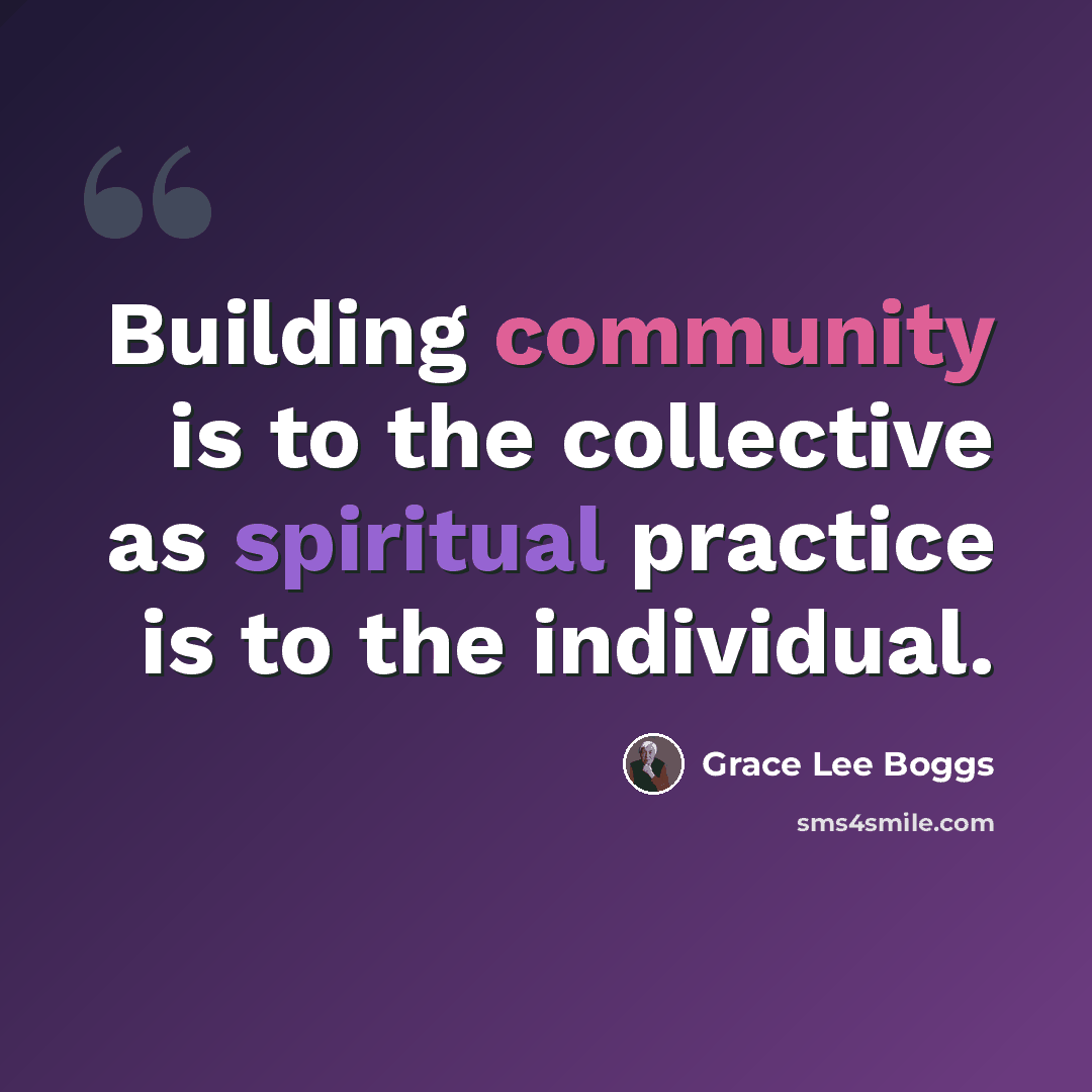 “Building community is to the collective as spiritual practice is to the individual.” quote by Grace Lee Boggs
