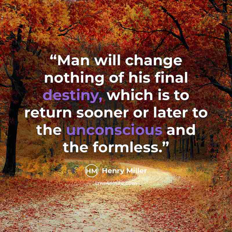 “Man will change nothing of his final destiny, which is to return sooner or later to the unconscious and the formless.” quote by Henry Miller