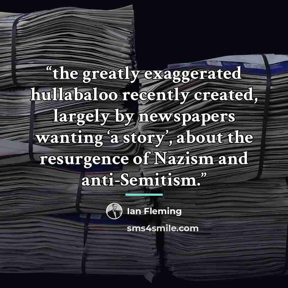 “the greatly exaggerated hullabaloo recently created, largely by newspapers wanting ‘a story’, about the resurgence of Nazism and anti-Semitism.” quote by Ian Fleming