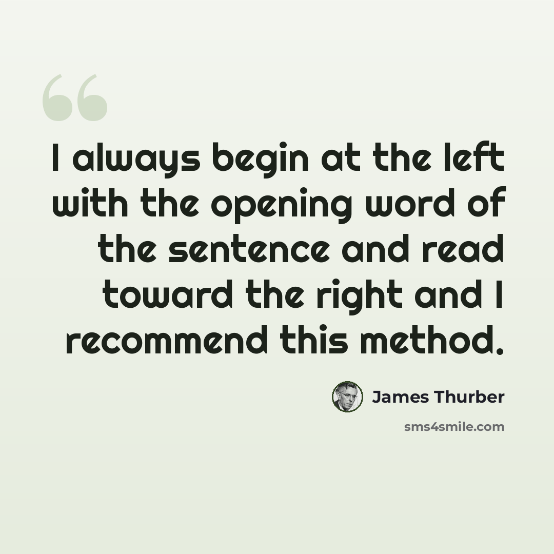 “I always begin at the left with the opening word of the sentence and read toward the right and I recommend this method.” quote by James Thurber