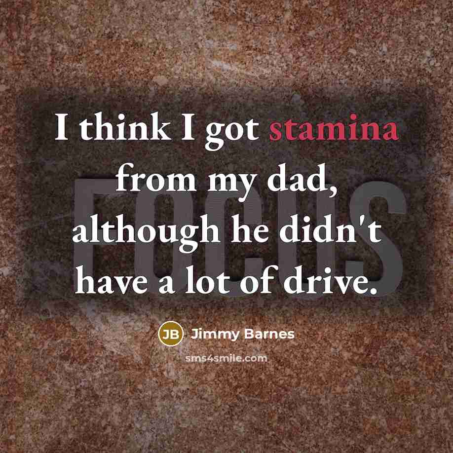 “I think I got stamina from my dad, although he didn't have a lot of drive.” quote by Jimmy Barnes
