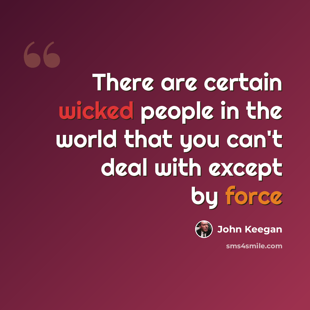 “There are certain wicked people in the world that you can't deal with except by force” quote by John Keegan