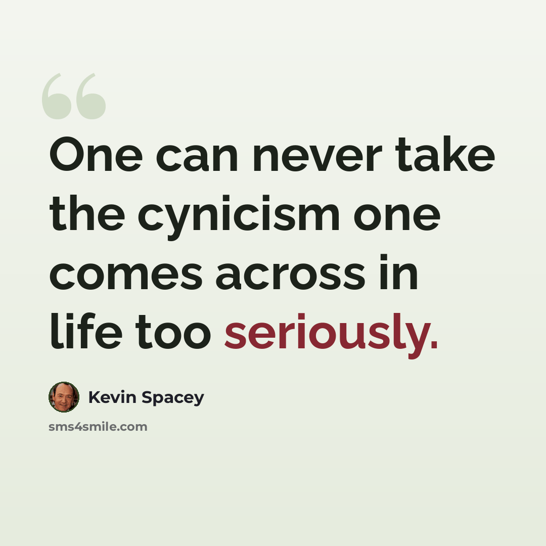 “One can never take the cynicism one comes across in life too seriously.” quote by Kevin Spacey