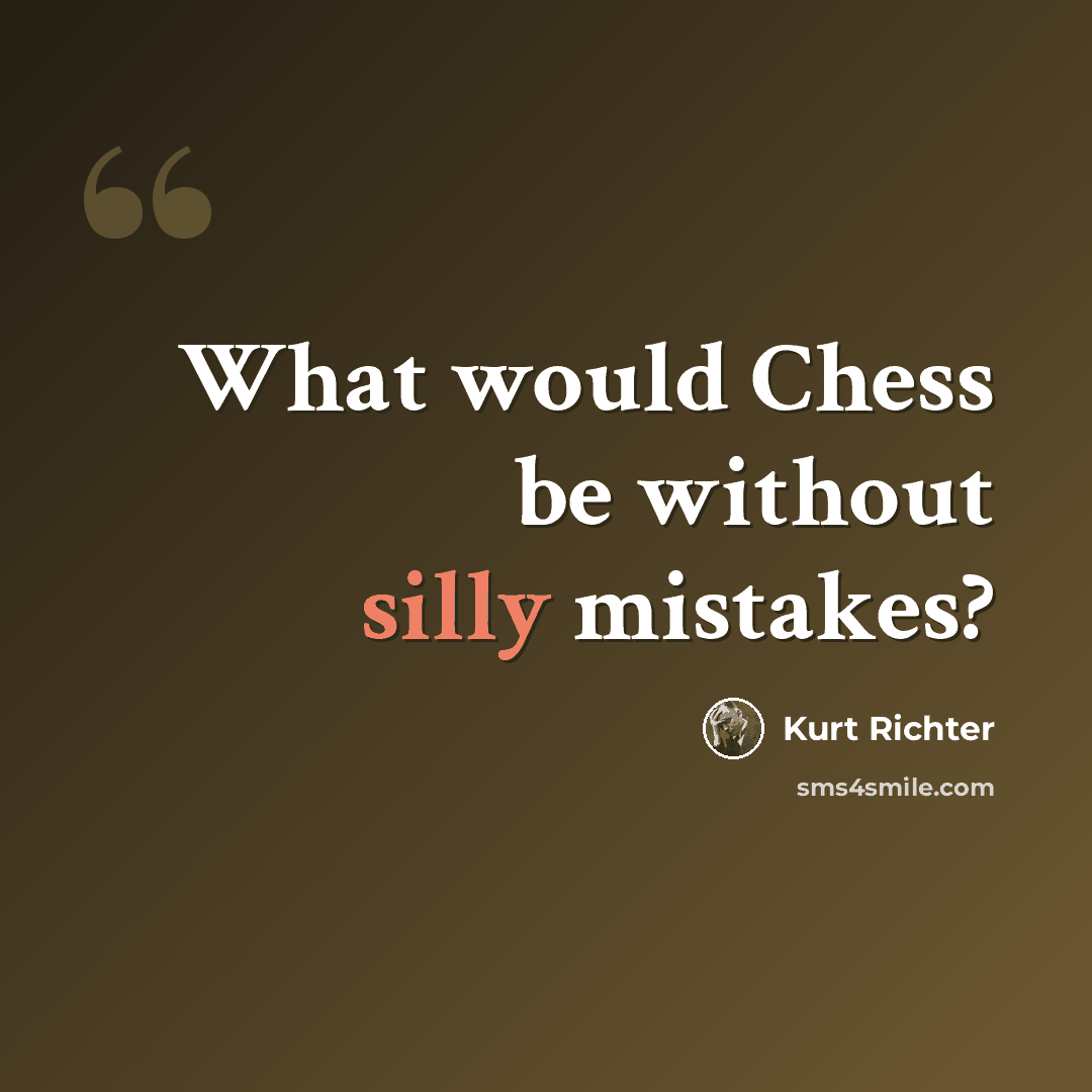 “What would Chess be without silly mistakes?” quote by Kurt Richter