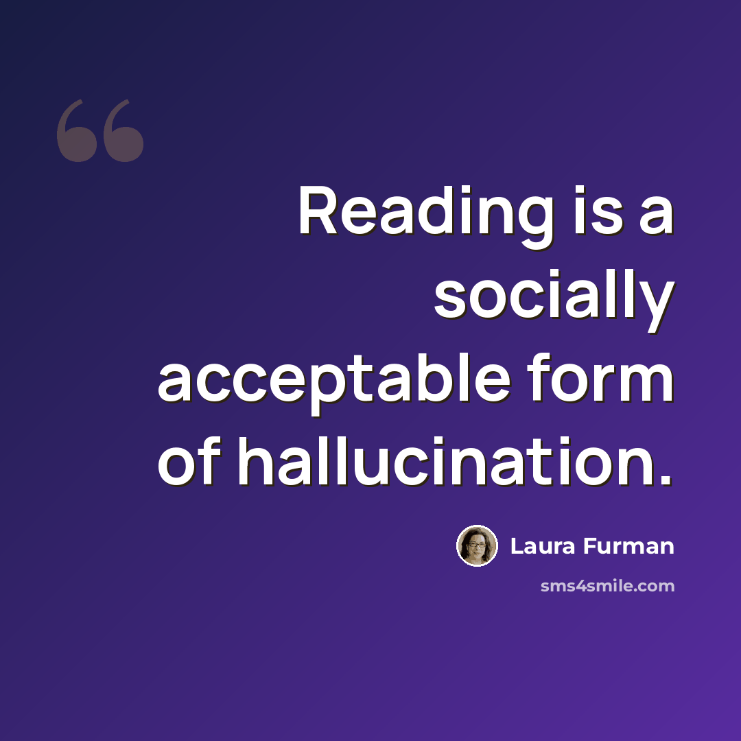 “Reading is a socially acceptable form of hallucination.” quote by Laura Furman