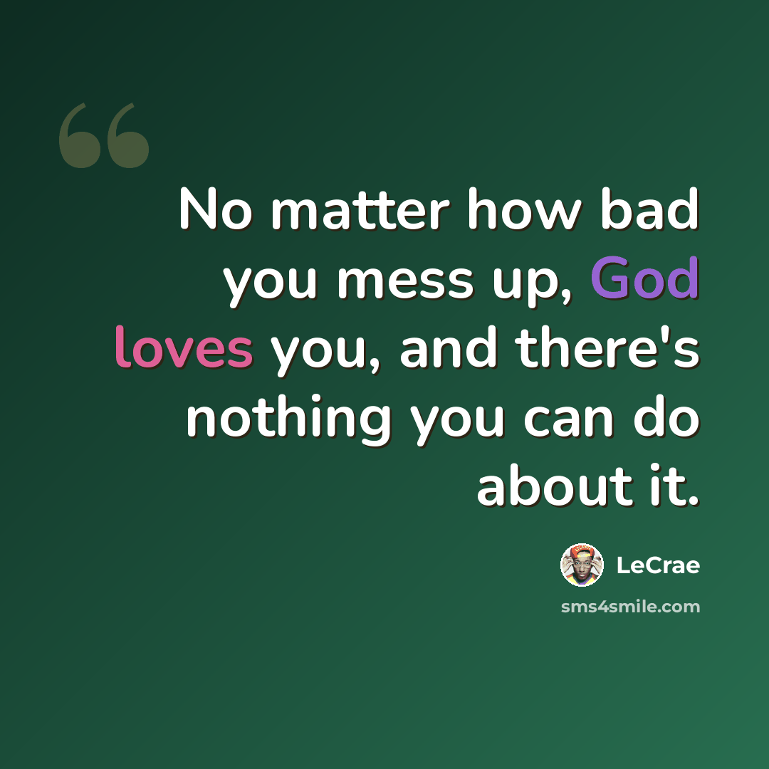 “No matter how bad you mess up, God loves you, and there's nothing you can do about it.” quote by Lecrae