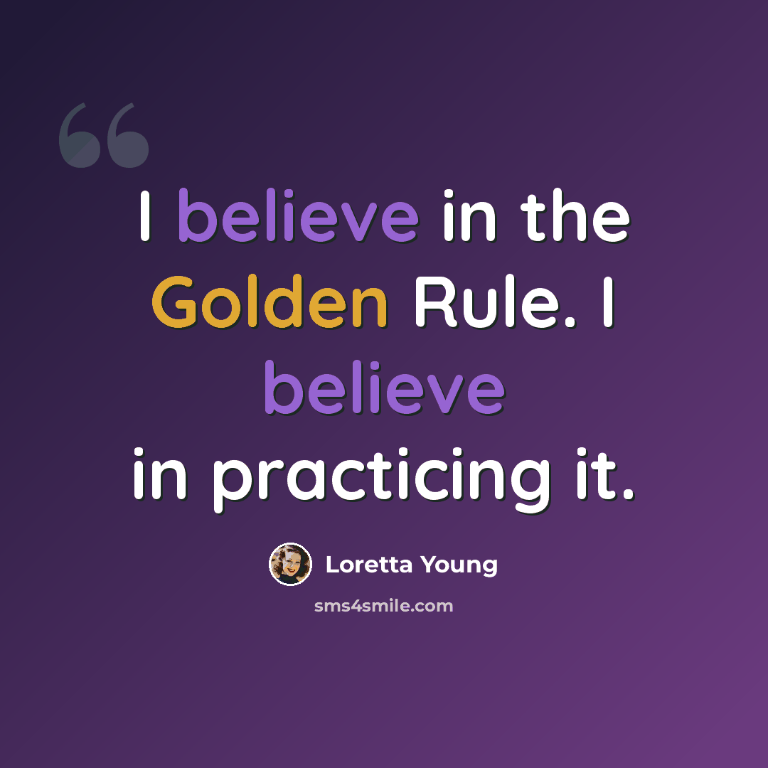 “I believe in the Golden Rule. I believe in practicing it.” quote by Loretta Young